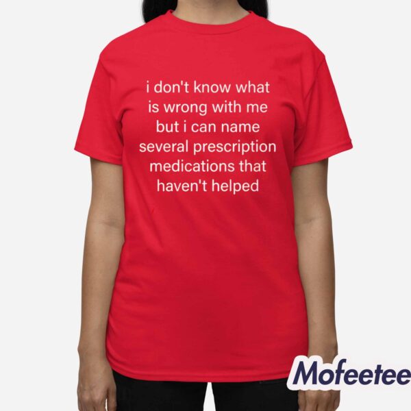 I Don’t Know What Is Wrong With Me But I Can Name Several Prescription Shirt