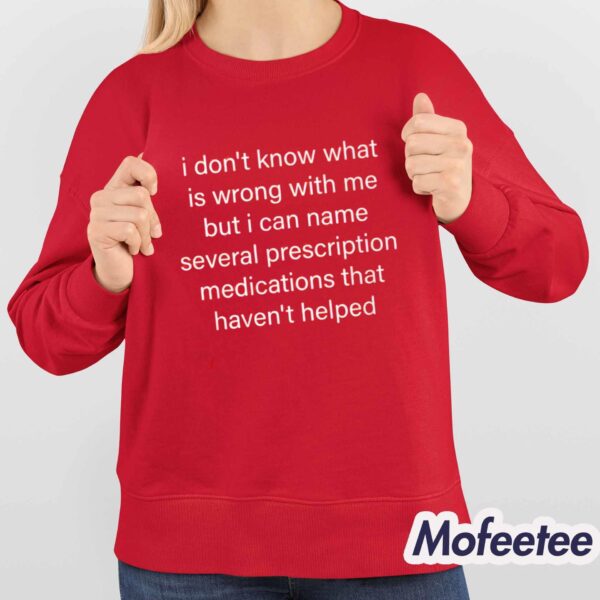I Don’t Know What Is Wrong With Me But I Can Name Several Prescription Shirt