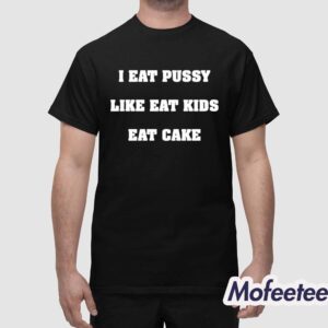 I Eat Pussy Like Eat Kids Eat Cake Shirt 1