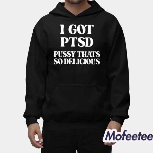 I Got PTSD Pussy That’s So Delicious Shirt