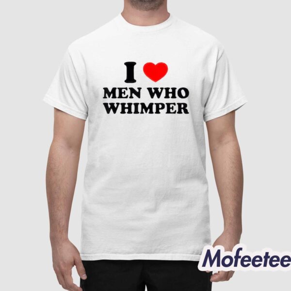 I Love Men Who Whimper Shirt