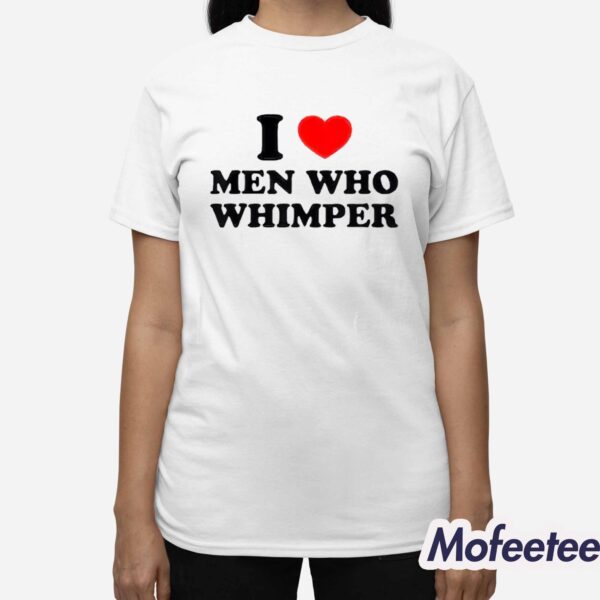 I Love Men Who Whimper Shirt