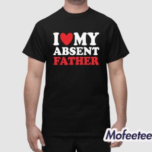 I Love My Absent Father Shirt 1
