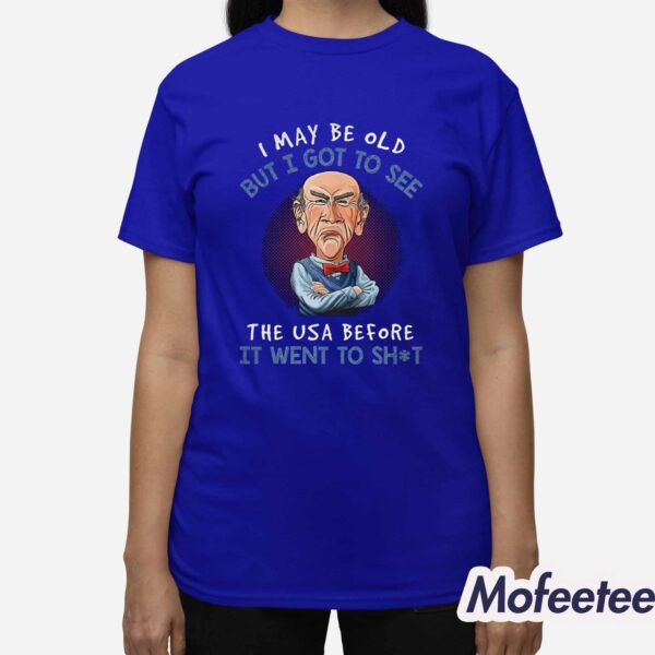 I May Be Old But I Got To See The USA Before It Went To Shit Shirt