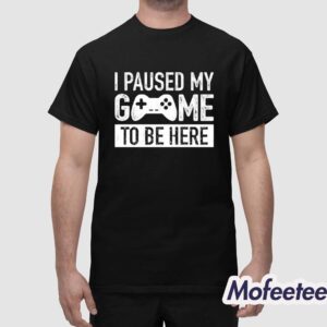 I Paused My Game To Be Here Shirt 1