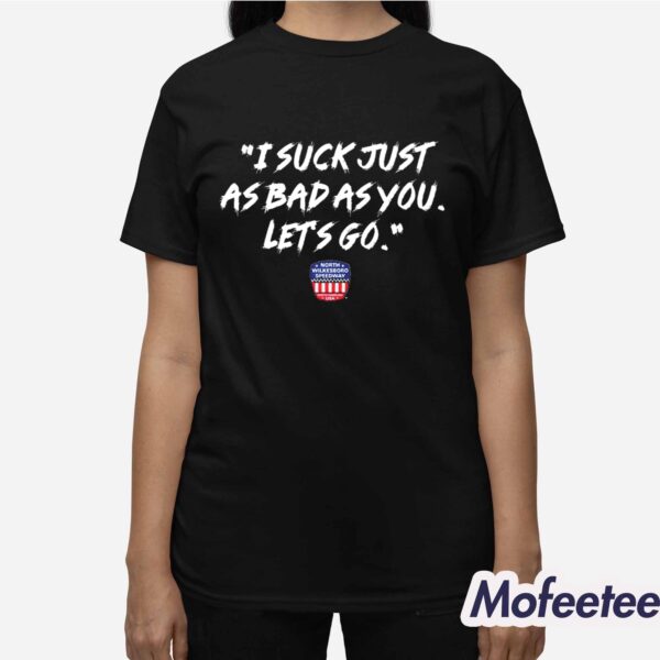 I Suck Just As Bad As You Let’s Go Shirt