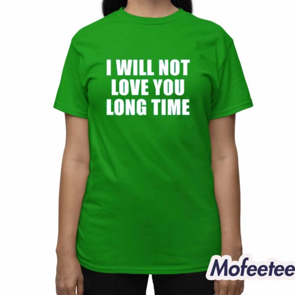 I Will Not Love You Long Time Shirt