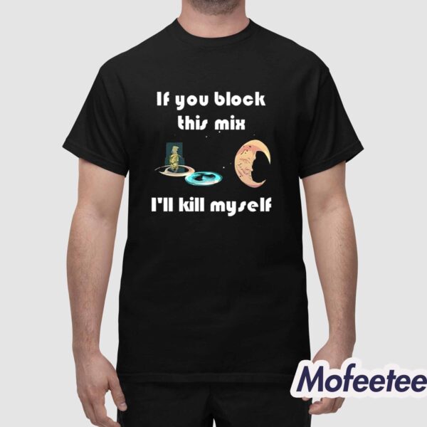 If You Block This Mix I’ll Kill Myself Shirt