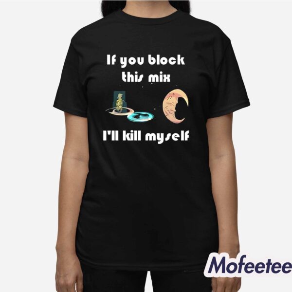 If You Block This Mix I’ll Kill Myself Shirt