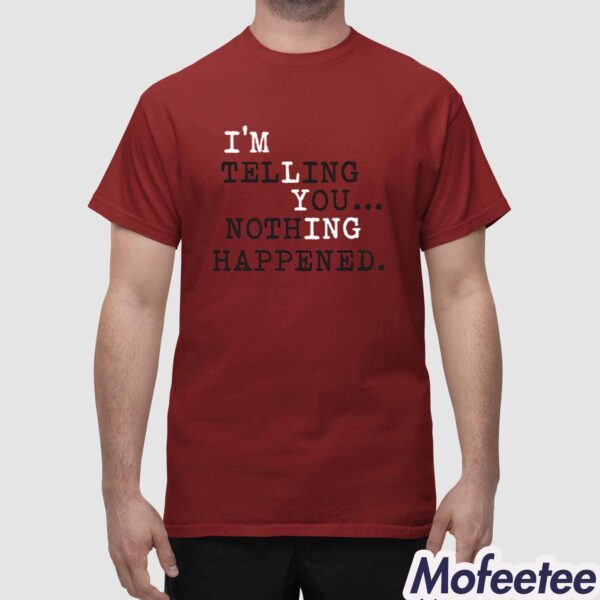 I’m Telling You Nothing Happened Shirt