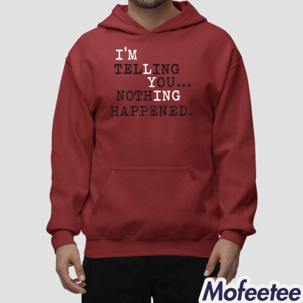 I’m Telling You Nothing Happened Shirt