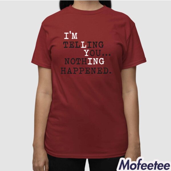 I’m Telling You Nothing Happened Shirt