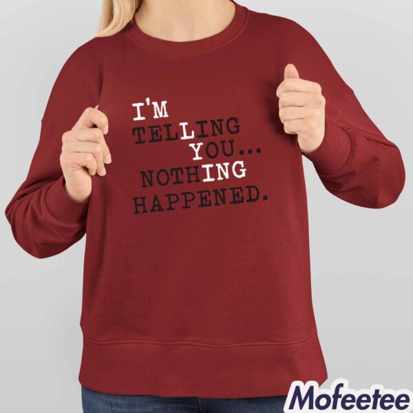 I’m Telling You Nothing Happened Shirt