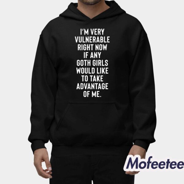 I’m Very Vulnerable Right Now If Any Goth Girls Would Like To Take Advantage Of Me Shirt