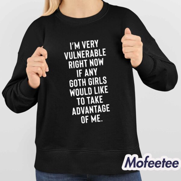 I’m Very Vulnerable Right Now If Any Goth Girls Would Like To Take Advantage Of Me Shirt