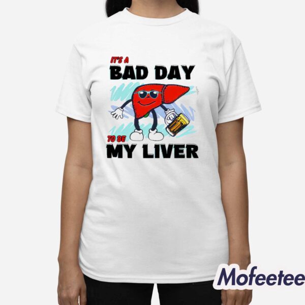 It’s A Bad Day To Be My Liver Shirt