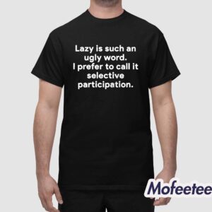 Lazy Is Such An Ugly Word I Prefer To Call It Selective Participation Shirt 1