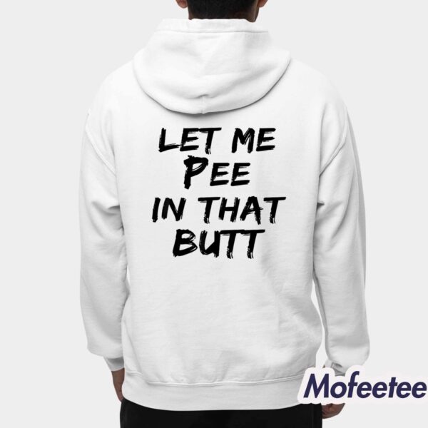 Let Me Pee In That Butt Shirt