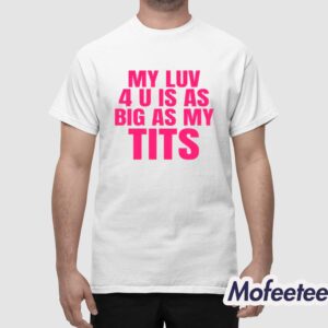 My Luv 4 U Is As Big As My Tits Shirt 1