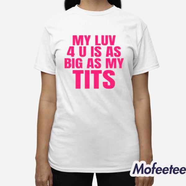 My Luv 4 U Is As Big As My Tits Shirt