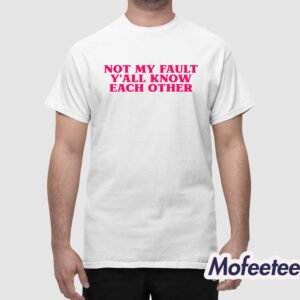 Not My Fault Yall Know Each Other Shirt 1