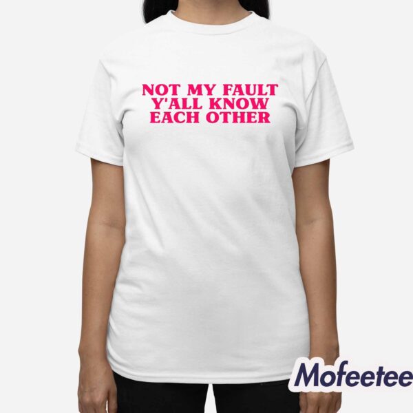 Not My Fault Y’all Know Each Other Shirt