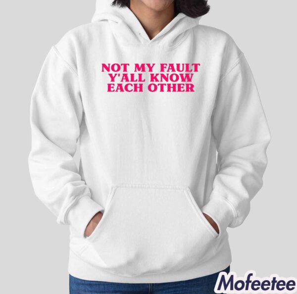 Not My Fault Y’all Know Each Other Shirt Hoodie