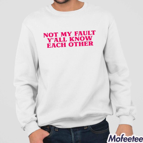 Not My Fault Y’all Know Each Other Shirt Hoodie