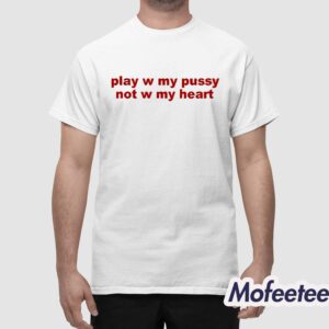 Play W Pussy Not W My Heart Shirt 1