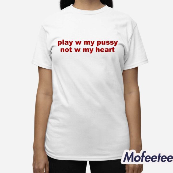 Play W Pussy Not W My Heart Shirt