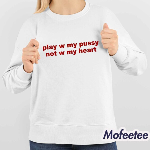 Play W Pussy Not W My Heart Shirt