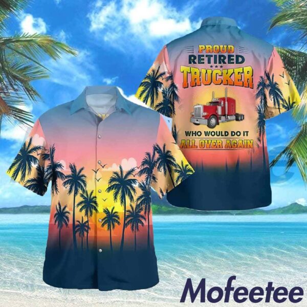 Proud Retired Trucker Who Would Do It All Over Again Hawaiian Shirt