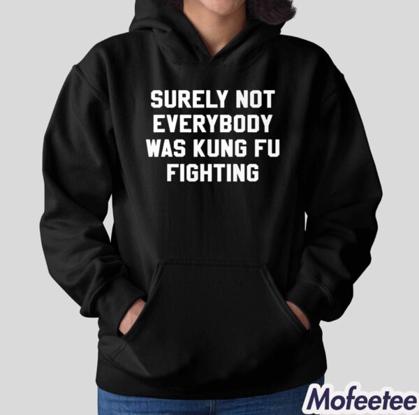 Surely Not Everybody Was Kung Fu Fighting Shirt Hoodie