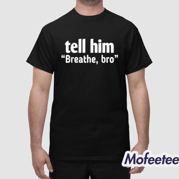 Tell Him Breathe Bro Shirt
