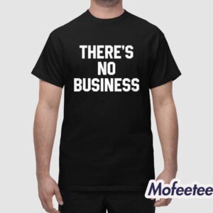 Theres No Business Shirt 1
