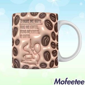 To Make Me Happy Make Me Coffee Bring Me Coffee Be Coffee Inflated Mug 1