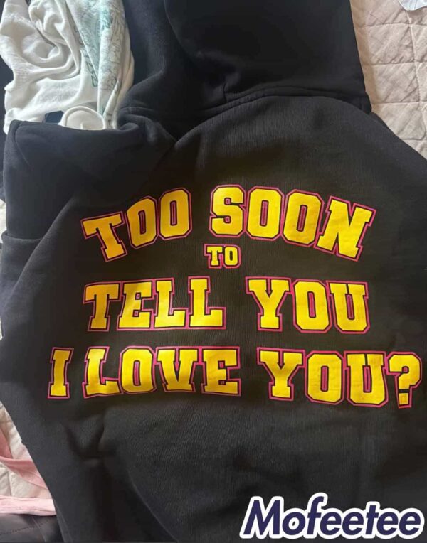 Too Soon To Tell You I Love You Hoodie