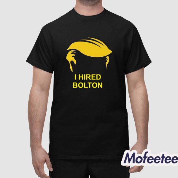 Trump I Hired Bolton Shirt