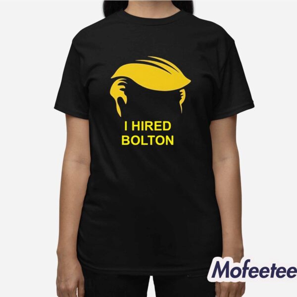 Trump I Hired Bolton Shirt