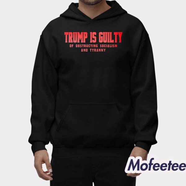 Trump Is Guilty Of Obstructing Socialism And Tyranny Shirt