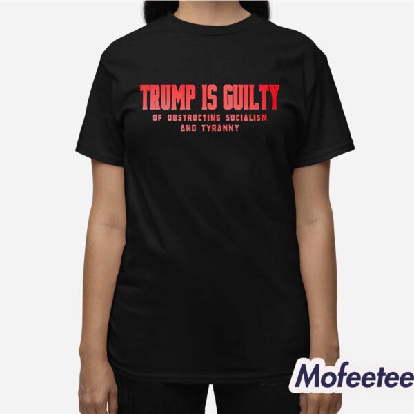 Trump Is Guilty Of Obstructing Socialism And Tyranny Shirt