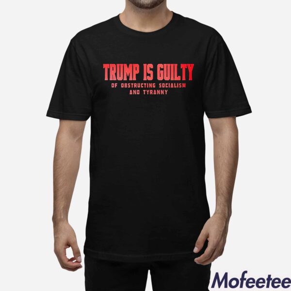 Trump Is Guilty Of Obstructing Socialism And Tyranny Shirt Hoodie