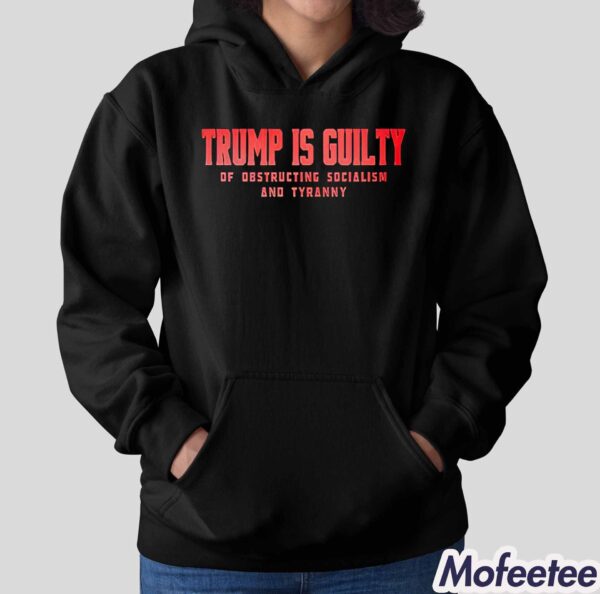 Trump Is Guilty Of Obstructing Socialism And Tyranny Shirt Hoodie