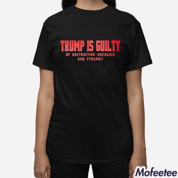 Trump Is Guilty Of Obstructing Socialism And Tyranny Shirt Hoodie