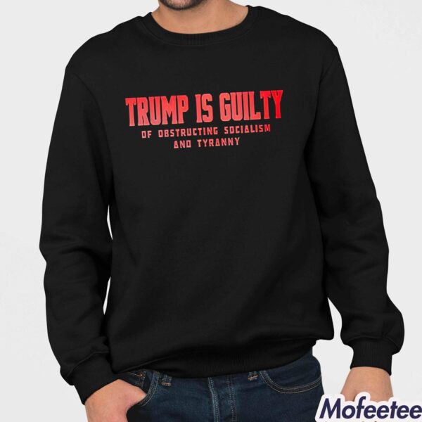 Trump Is Guilty Of Obstructing Socialism And Tyranny Shirt Hoodie