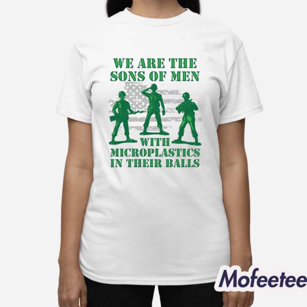 We Are The Sons Of Men With Microplastics In Their Balls Shirt