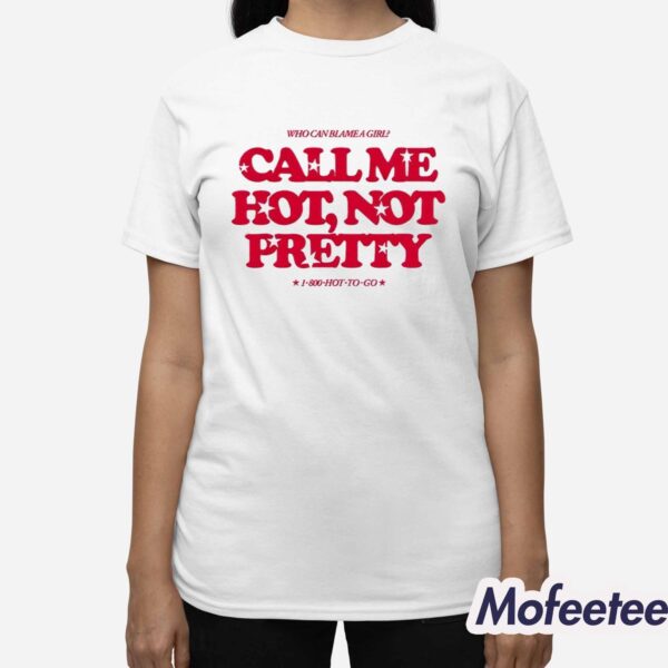 Who Can Blame A Girl Call Me Hot Not Pretty Shirt