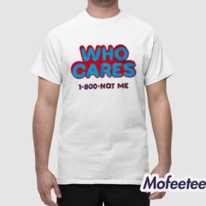 Who Cares 1 800 Not Me Shirt 1