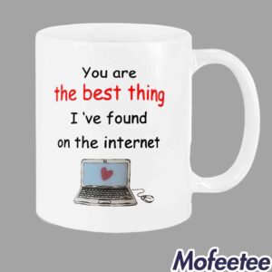 You Are The Best Thing I've Found On The Internet Mug1 1