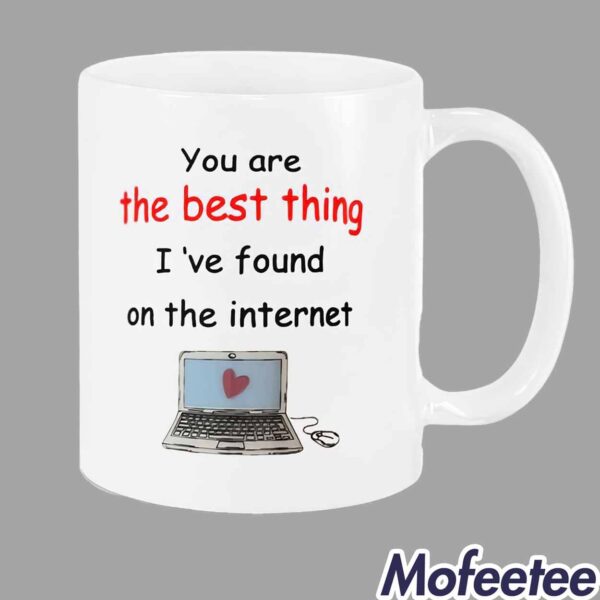 You Are The Best Thing I’ve Found On The Internet Mug